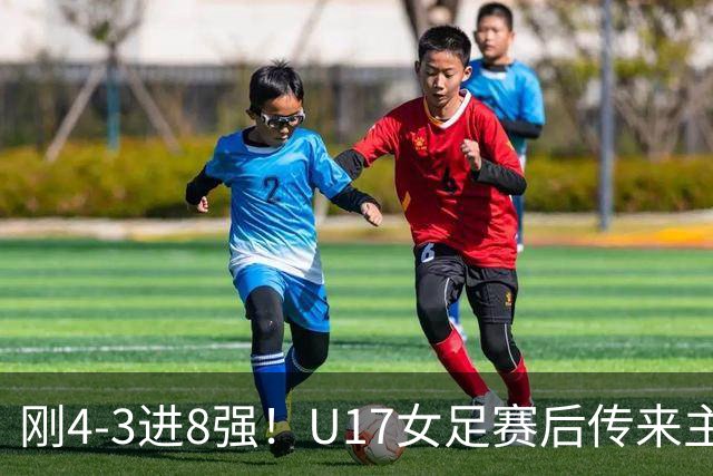 刚4-3进8强！U17女足赛后传来主帅马晓旭消息，刘雨希说的很实在
