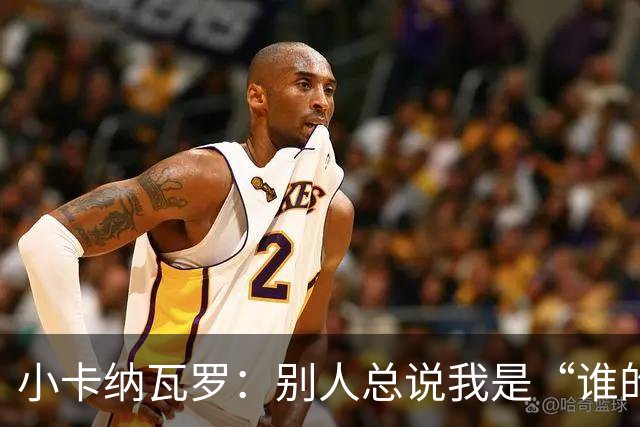 小卡纳瓦罗：别人总说我是“谁的弟弟”，那是别人的问题